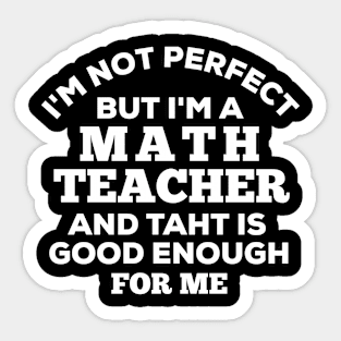 I'm Not Perfect But I'm A Math Teacher And That Is Good Enough For Me Sticker